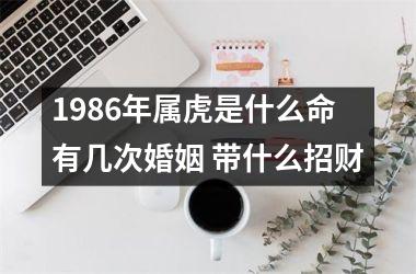 1986年属虎是什么命 有几次婚姻 带什么招财