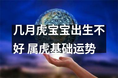 <h3>几月虎宝宝出生不好 属虎基础运势