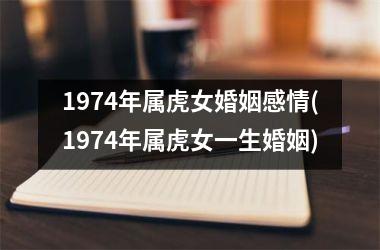 <h3>1974年属虎女婚姻感情(1974年属虎女一生婚姻)