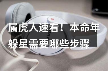 <h3>属虎人速看！本命年躲星需要哪些步骤