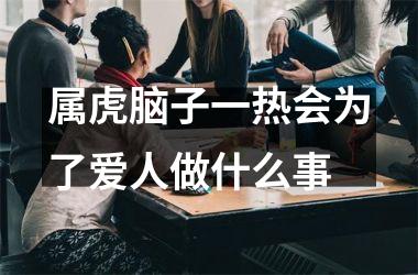 属虎脑子一热会为了爱人做什么事