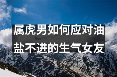<h3>属虎男如何应对油盐不进的生气女友