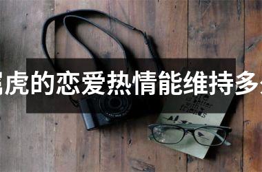 <h3>属虎的恋爱热情能维持多久