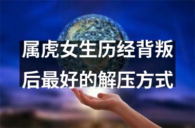 <h3>属虎女生历经背叛后好的解压方式