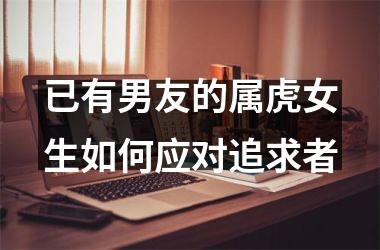 已有男友的属虎女生如何应对追求者