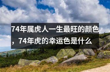 <h3>74年属虎人一生旺的颜色，74年虎的幸运色是什么