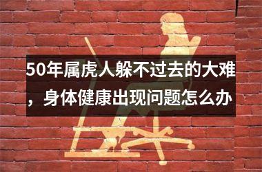 50年属虎人躲不过去的大难，身体健康出现问题怎么办