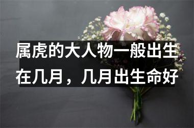 属虎的大人物一般出生在几月，几月出生命好