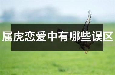 <h3>属虎恋爱中有哪些误区