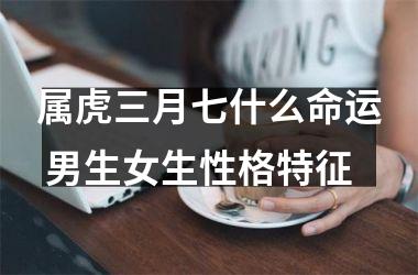 <h3>属虎三月七什么命运 男生女生性格特征