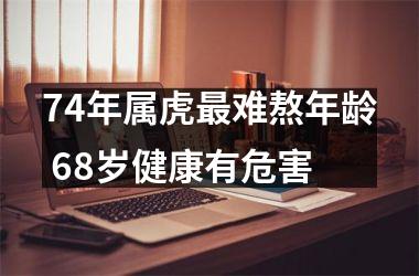 74年属虎难熬年龄 68岁健康有危害