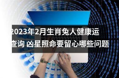 <h3>2025年2月生肖兔人健康运查询 凶星照命要留心哪些问题