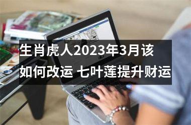 <h3>生肖虎人2025年3月该如何改运 七叶莲提升财运