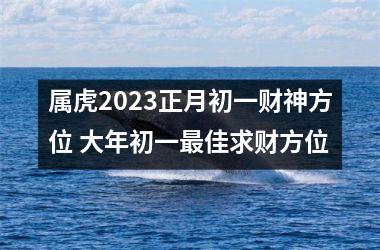属虎2025正月初一财神方位 大年初一佳求财方位