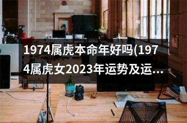 <h3>1974属虎本命年好吗(1974属虎女2025年运势及运程每月运程)