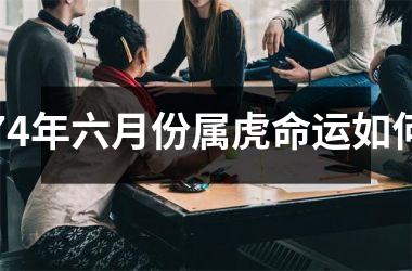 74年六月份属虎命运如何