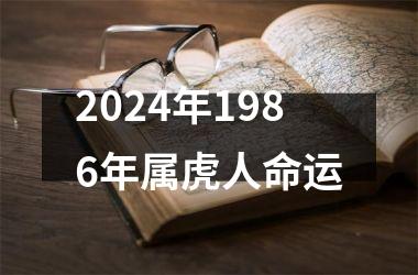 <h3>2024年1986年属虎人命运