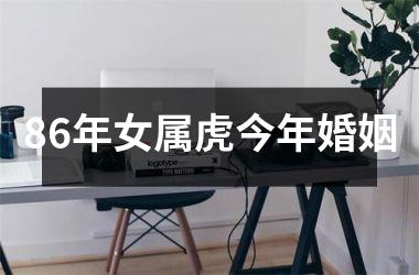 <h3>86年女属虎今年婚姻