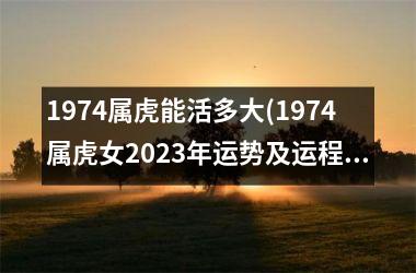 <h3>1974属虎能活多大(1974属虎女2025年运势及运程每月运程)