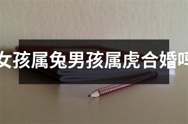 <h3>女孩属兔男孩属虎合婚吗