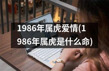 <h3>1986年属虎爱情(1986年属虎是什么命)