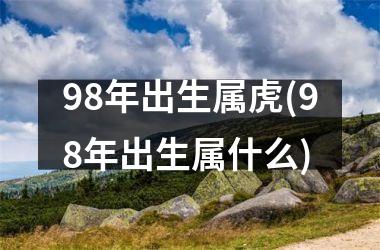 98年出生属虎(98年出生属什么)