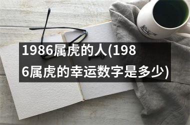 1986属虎的人(1986属虎的幸运数字是多少)