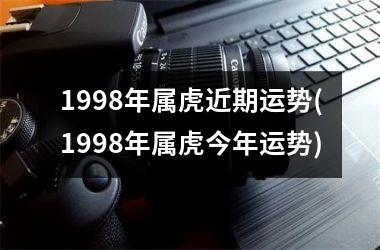 <h3>1998年属虎近期运势(1998年属虎今年运势)