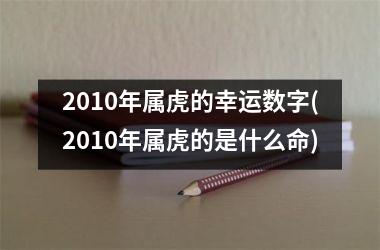 2010年属虎的幸运数字(2010年属虎的是什么命)