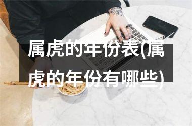 <h3>属虎的年份表(属虎的年份有哪些)