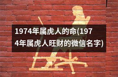 <h3>1974年属虎人的命(1974年属虎人旺财的微信名字)
