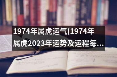 1974年属虎运气(1974年属虎2025年运势及运程每月运程)