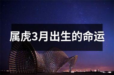 <h3>属虎3月出生的命运
