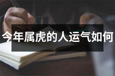 <h3>今年属虎的人运气如何