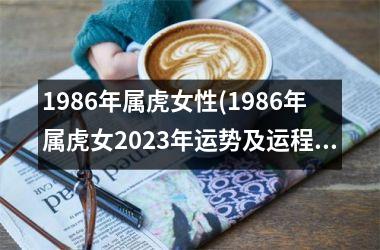 1986年属虎女性(1986年属虎女2023年运势及运程每月运程)