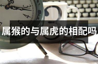<h3>属猴的与属虎的相配吗