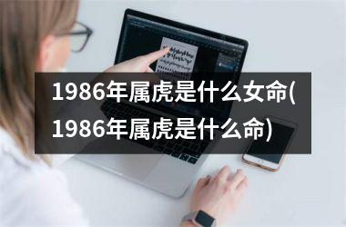 1986年属虎是什么女命(1986年属虎是什么命)