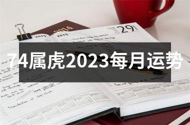 74属虎2023每月运势