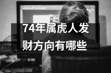 <h3>74年属虎人发财方向有哪些