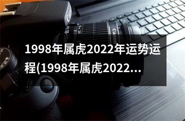 1998年属虎2022年运势运程(1998年属虎2022年学业)