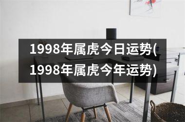 <h3>1998年属虎今日运势(1998年属虎今年运势)