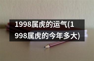 <h3>1998属虎的运气(1998属虎的今年多大)