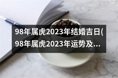 98年属虎2023年结婚吉日(98年属虎2023年运势及运程每月运程)