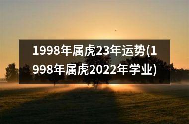 1998年属虎23年运势(1998年属虎2022年学业)