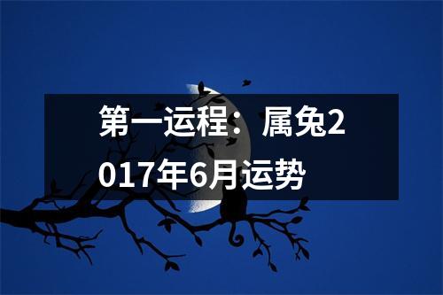 <h3>第一运程：属兔2017年6月运势