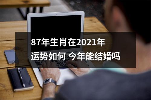 87年生肖在2025年运势如何今年能结婚吗