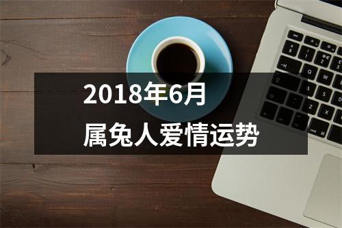 2018年6月属兔人爱情运势