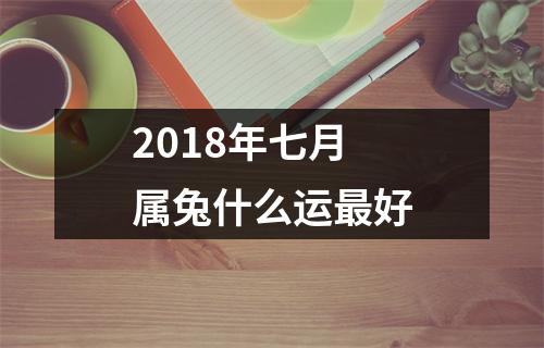 2018年七月属兔什么运好