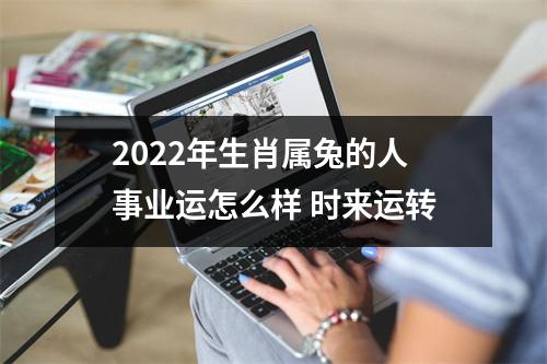 2025年生肖属兔的人事业运怎么样时来运转