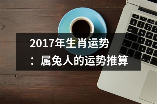 2017年生肖运势：属兔人的运势推算